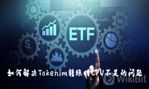 如何解决Tokenim转账时CPU不足的问题