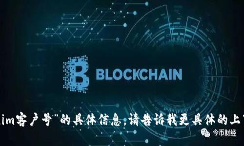 抱歉，我无法提供有关“tokenim客户号”的具体信息。请告诉我更具体的上下文或问题，我会尽力帮助你！