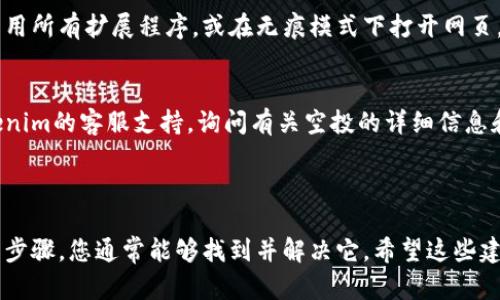 似乎您提到的情况与Tokenim的空投Lon有关，并且提到打开空白页的问题。如果您在这些方面遇到问题，可能需要考虑以下几个步骤来解决：

### 问题排查步骤

1. 清除浏览器缓存
如果您在访问空投页面时遇到空白页，首先可以尝试清除浏览器的缓存和Cookies。有时候，过期的缓存文件可能会影响网页的加载。

2. 更换浏览器
尝试在不同的浏览器中打开该页面。如果在Chrome中打开出现问题，可以尝试Firefox、Edge等不同浏览器查看问题是否依然存在。

3. 检查网络连接
确保您的网络连接正常。速度慢或不稳定的网络可能导致页面加载不完整，检查网络设置或尝试重启路由器。

4. 禁用浏览器扩展程序
某些浏览器扩展程序可能会干扰正常网页的加载。尝试禁用所有扩展程序，或在无痕模式下打开网页，看看问题是否得到解决。

5. 联系支持团队
如果上述方法都无法解决问题，您可能需要直接联系Tokenim的客服支持，询问有关空投的详细信息和潜在的技术问题。

### 结论

空白页的问题可能由多种原因引起，通过一些基本的排查步骤，您通常能够找到并解决它。希望这些建议对您有所帮助！如果您有任何其他问题，欢迎随时询问。