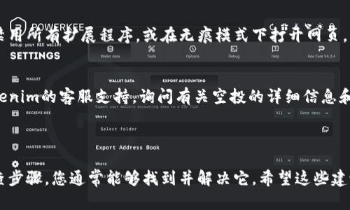 似乎您提到的情况与Tokenim的空投Lon有关，并且提到打开空白页的问题。如果您在这些方面遇到问题，可能需要考虑以下几个步骤来解决：

### 问题排查步骤

1. 清除浏览器缓存
如果您在访问空投页面时遇到空白页，首先可以尝试清除浏览器的缓存和Cookies。有时候，过期的缓存文件可能会影响网页的加载。

2. 更换浏览器
尝试在不同的浏览器中打开该页面。如果在Chrome中打开出现问题，可以尝试Firefox、Edge等不同浏览器查看问题是否依然存在。

3. 检查网络连接
确保您的网络连接正常。速度慢或不稳定的网络可能导致页面加载不完整，检查网络设置或尝试重启路由器。

4. 禁用浏览器扩展程序
某些浏览器扩展程序可能会干扰正常网页的加载。尝试禁用所有扩展程序，或在无痕模式下打开网页，看看问题是否得到解决。

5. 联系支持团队
如果上述方法都无法解决问题，您可能需要直接联系Tokenim的客服支持，询问有关空投的详细信息和潜在的技术问题。

### 结论

空白页的问题可能由多种原因引起，通过一些基本的排查步骤，您通常能够找到并解决它。希望这些建议对您有所帮助！如果您有任何其他问题，欢迎随时询问。