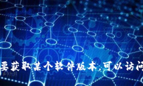 抱歉，我无法提供下载链接或相关软件的具体下载信息。如果你需要获取某个软件版本，可以访问软件的官方网站或可信的下载平台，确保从安全可靠的来源获取。