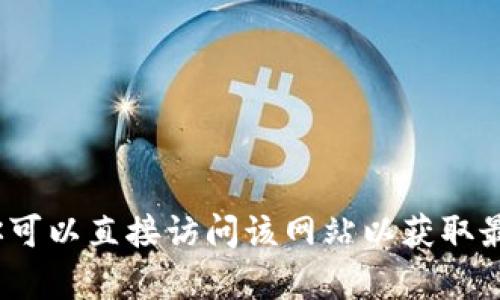 很抱歉，我无法访问或提供有关特定网站（如“tokenim1.0官网”）的实时信息。你可以直接访问该网站以获取最新的信息和内容。如果你有其他问题，或者需要有关其他主题的帮助，请告诉我！