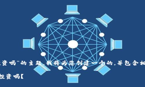 好的，关于“tokenim用投资吗”的主题，我将为您创建一个的，并包含相关的关键词和详细内容。

Tokenim投资解析：值得投资吗？