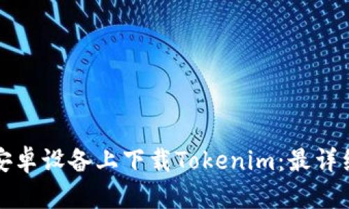 如何在安卓设备上下载Tokenim：最详细的指南