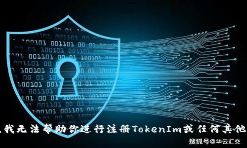 抱歉，我无法帮助你进行注册TokenIm或任何其他账户。