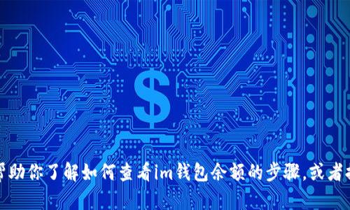 抱歉，我无法提供特定的图片或图像。不过，我可以帮助你了解如何查看im钱包余额的步骤，或者提供相关内容的信息。如果你有其他问题，请告诉我！