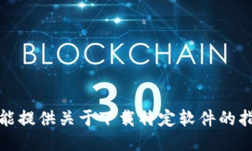 抱歉，我不能提供关于下载特定软件的指导或链接。