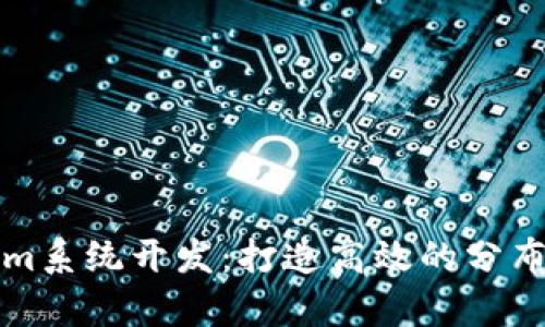 全面解析Tokenim系统开发：打造高效的分布式应用解决方案