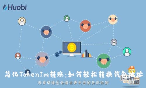 简化TokenIm转账：如何轻松转换钱包地址