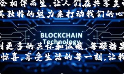 xiaotiTokenim糖果福利：探索幸福零食背后的秘密/xiaoti
Tokenim, 糖果, 幸福, 福利/guanjianci

引言：小小糖果，大大福利
在这个快节奏的生活中，糖果似乎是一种瞬间唤起我们甜美回忆的美好事物。无论是童年时节，还是如今的你我，糖果承载着无数快乐与幸福的瞬间。而如今，Tokenim糖果福利似乎正好契合了这一点，让我们不仅能够享受糖果的美味，更能够感受到生活的多重福利。

什么是Tokenim糖果福利？
Tokenim作为一个新兴的糖果品牌，其背后的理念是给每一个热爱生活的人带来不仅仅是味蕾上的享受，更是心灵上的慰藉。他们推出的糖果福利，实质上是一种让消费者以更低的成本享受到高品质糖果的方式。这种福利不仅体现在折扣上，更强调的是通过糖果文化来提升生活的质量。
你可能在想，“为什么选择Tokenim？这个品牌有什么特别之处？”实际上，Tokenim的糖果不仅在口感上都经过了严格的挑选，每一颗糖果都蕴含着创始团队对品质的追求。他们希望，通过提供这样的福利，让每一个人都能在忙碌的生活中找到一丝甜蜜的安慰。

Tokenim糖果的独特之处
除了常见的糖果风味，Tokenim还对糖果进行了创新。比如，结合了现代健康理念的低糖、无糖版本，满足了不同人群的需求。你是不是也认为，糖果不仅仅是小孩子的专属？如今，越来越多的大人们也开始追求那些既好吃又健康的糖果选择。
另外，Tokenim积极探索与不同的食品企业合作，推出限量版糖果。每一款新产品不仅仅是味道上的创新，包装设计也极具艺术感，仿佛每一颗糖果都是一件艺术品。这样的创新使得消费者每次购物时都充满期待，你是不是也有过期待某种新口味的体验呢？

如何享用Tokenim的糖果福利？
获得Tokenim糖果福利其实并不复杂，你只需要关注他们的官方网站和社交媒体平台。他们常常会推出一些促销活动、在线抽奖活动以及限时折扣。这种互动式的营销方式，不仅能够吸引到更多的消费者，亦能让品牌与用户之间建立紧密的联系。你是不是也欣赏这种与品牌之间的互动？
此外，通过 Tokenim的忠诚计划，消费者能积累积分来兑换专属奖励。这种方式更是把购物变成了一种游戏，增加了趣味性。试想一下，当你一边享受美味糖果，一边获得积分，心情会不会因此而愉悦呢？

如何选择适合自己的Tokenim糖果？
面对琳琅满目的糖果选择，许多人可能会感到困惑：哪一种适合我呢？实际上，选择糖果不仅仅是看品牌和外观，更多的是要关注自己的口味偏好和健康需求。例如，喜欢水果味的消费者，就可以选择含天然果汁的糖果；而注重健康的人，则可以尝试低糖或无糖系列。
你是不是也曾因为选择困难症而感到困扰？试着放松心情，不要给自己施加太多压力，糖果本就应该是件愉悦的事情。可以通过小包装的方式尝试不同口味，找到自己最爱的那一种。

对于糖果文化的思考
糖果文化在全球范围内都有着悠久的历史，它不仅仅是一种食品，更是情感的表达。在很多文化中，糖果常常与节日、庆典、家庭聚会相伴而生，让人们在共享美味的同时，增进了彼此的情感联系。
你是否也在点滴的生活中发现，糖果总能带来欢笑与温暖？无论是节日的庆祝、朋友的聚会，还是独处时光的一丝慰藉，糖果总有其独特的魅力来打动我们的心。Tokenim秉持这种理念，让糖果不仅是味道上的享受，更是文化的传承和情感的寄托。

总结：糖果的幸福与Tokenim的承诺
在我们追求幸福的旅程中，Tokenim糖果福利为我们提供了一个新的选择。它不仅让我们体验到丰富多样的糖果，还让我们感受到更多的关怀和温暖。每颗糖果都承载着品牌的承诺，即使在快节奏的现代生活中，也能让我们找回那一份纯粹的快乐。
作为消费者，是否愿意与Tokenim一起，探索更多的糖果快乐和生活福利呢？通过关注他们的动态，你将有机会获取更多的优惠和惊喜，享受生活的每一刻。让我们一起为这份甜蜜而努力吧！