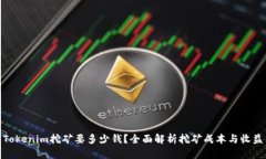 Tokenim挖矿要多少钱？全面解析挖矿成本与收益
