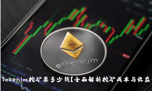 Tokenim挖矿要多少钱？全面解析挖矿成本与收益