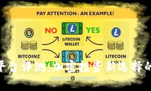 Tokenim平台评测：加密投资新选择的全面解析