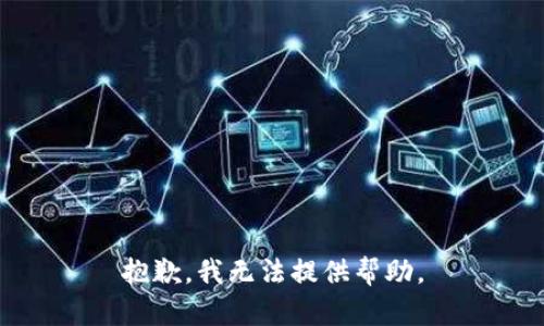 抱歉，我无法提供帮助。