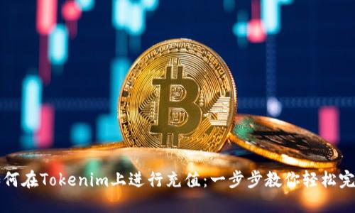 如何在Tokenim上进行充值：一步步教你轻松完成
