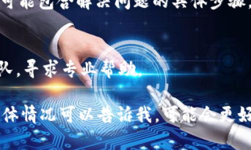 根据你的问题，我理解你遇到了关于“tokenim1.0”打不开的问题。首先，确认一下这是一个特定的软件、工具，还是一个应用程序？如果是软件打不开，可以尝试以下几个步骤来解决问题：

1. 检查系统要求
确保你的计算机或设备满足“tokenim1.0”的最低系统要求。如果你的设备配置较低，可能会导致软件无法正常启动。

2. 更新软件
有时候，旧版本的软件可能会存在兼容性问题。检查是否有可用的更新，并尝试下载并安装最新版本。

3. 重启设备
简单的重启往往能解决许多技术问题。尝试关闭你的设备，然后重新启动一下。

4. 检查防火墙和杀毒软件
有些时候，防火墙或杀毒软件会阻止应用程序的正常运行。你可以尝试暂时禁用这些安全软件，看看是否能打开“tokenim1.0”。但请确保在完成这个步骤后及时重新启用保护措施。

5. 重新安装软件
如果以上步骤都无法解决问题，可以尝试卸载然后重新安装“tokenim1.0”。这样可以清除任何潜在的文件损坏或设置问题。

6. 查看相关文档或支持页面
许多软件开发者会提供用户手册、常见问题解答（FAQ）和技术支持页面。其中可能包含解决问题的具体步骤。

7. 联系支持团队
如果你尝试了上述所有步骤仍然无法解决问题，可以考虑联系软件的支持团队，寻求专业帮助。

希望这些建议能够帮助你解决“tokenim1.0”打不开的问题！如果你有更多具体情况可以告诉我，可能会更好地帮助你解决问题。