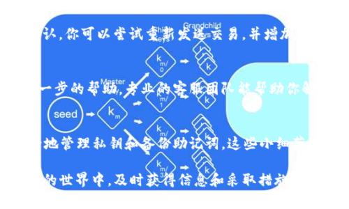 如果你遇到“tokenim没到账”的问题，可能是因为以下几个原因：技术故障、网络延迟、钱包地址错误或者是交易未被确认等。下面将详细讲解如何处理这个问题以及一些关于Tokenim的使用注意事项。

1. 检查交易状态
首先，确认交易是否已经成功发送。大多数区块链平台提供交易查询功能，你可以通过交易哈希（TXID）在区块链浏览器上查看交易状态。如果看到交易处于“待确认”状态，可能需要一些时间才能完成确认。

2. 确认钱包地址
确保你发送Token的目标钱包地址是正确的。错误的地址将导致Token无法到账。可以通过查看你过去的交易记录，确认你的发送地址和接收地址是否一致。

3. 网络延迟问题
区块链网络有时会因高交易量而出现延迟，这意味着你的交易可能需要更长的时间才能被矿工确认。你可以等待一段时间，然后再次检查你的钱包，看看是否到账。

4. 检查平台或钱包的服务状态
有时交易所或钱包服务本身可能会出现问题，导致所有用户的交易都受到影响。访问你使用的平台的官方社交媒体或网站，查看是否有任何服务中断的公告。

5. 考虑增加Gas费
在以太坊等区块链上，交易速度与Gas费有关。如果你在高峰期发送交易，可能需要更高的Gas费以确保交易更快得到确认。你可以尝试重新发送交易，并增加Gas费用。

6. 联系客服
如果以上方法都没有帮助，建议联系Tokenim的客服团队，提供他们所需的信息（如钱包地址、交易哈希等），以获得更进一步的帮助。专业的客服团队能帮助你解决问题，恢复你的资金。

关于Tokenim的使用建议
在使用任何数字资产平台时，保持警惕是非常重要的。首先，确保使用官方渠道下载和注册Tokenim。此外，了解如何安全地管理私钥和备份助记词。这些小细节可以避免你在未来遇到类似的问题。

总结来说，遇到“tokenim没到账”的情况时，一定要保持冷静，逐步排查问题来源，同时多与官方客服取得联系。在区块链的世界中，及时获得信息和采取措施是解决问题的关键。你是不是也这么认为？通过熟悉这些基本操作，我们可以更安全、顺利地使用Tokenim等数字资产平台。