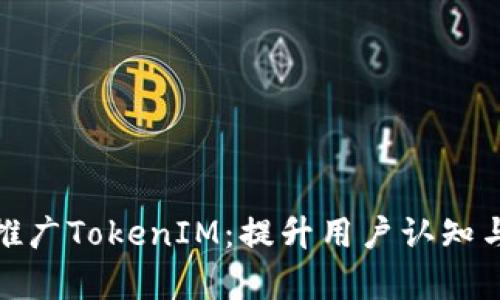 如何有效推广TokenIM：提升用户认知与应用价值