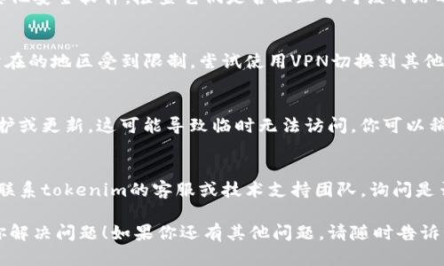 如果你无法打开tokenim官网，可能有几个原因。以下是一些可能的解决方案和建议：

### 1. 检查网络连接
确保你的互联网连接正常。有时网络问题可能导致网站无法加载。

### 2. 清除浏览器缓存
尝试清除浏览器缓存和cookies，然后再尝试访问网站。这可以解决许多加载问题。

### 3. 使用不同的浏览器
有时特定浏览器可能与某些网站不兼容。尝试使用其他浏览器，比如Chrome、Firefox或Safari。

### 4. 检查防火墙和安全软件
如果你使用了防火墙或其他安全软件，检查它们是否阻止了对该网站的访问。

### 5. 使用VPN
如果tokenim网站在你所在的地区受到限制，尝试使用VPN切换到其他地区。

### 6. 网站维护
有时候，网站可能正在维护或更新，这可能导致临时无法访问。你可以稍后再尝试访问。

### 7. 联系支持
如果问题持续存在，考虑联系tokenim的客服或技术支持团队，询问是否有已知问题。

希望这些建议能够帮助你解决问题！如果你还有其他问题，请随时告诉我。