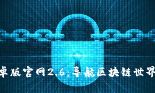 Tokenim安卓版官网2.6：导航区块链世界的最佳应用