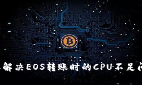 怎样解决EOS转账时的CPU不足问题？