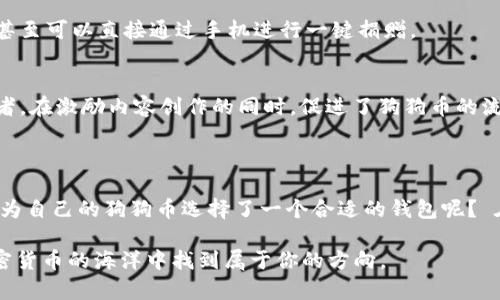 狗狗币钱包（Dogecoin Wallet）是存储和管理狗狗币（Dogecoin，一种加密货币）的一种数字钱包。狗狗币作为一种受欢迎的加密货币，在2013年创建以来，已经吸引了大量的用户与支持者。狗狗币钱包允许用户接收、存储和发送狗狗币，类似于传统银行账户的功能，但在这里使用的是加密技术保护用户的资金。

### 狗狗币钱包的类型

在众多加密货币中，狗狗币钱包种类繁多。以下是几种主要类型：

软件钱包
软件钱包是最常用的狗狗币钱包之一。用户可以在手机或桌面上下载相关软件，方便快捷地管理他们的狗狗币资产。软件钱包通常有移动版和桌面版，移动版更便于随时随地交易，而桌面版则适合长期存储。

硬件钱包
硬件钱包是一种物理设备，专为安全存储加密货币而设计。用户将狗狗币存储在硬件钱包中，可以有效防止黑客攻击和恶意软件的入侵。这类钱包通常被认为是最安全的选项，适合长期投资者使用。

在线钱包
在线钱包是一种基于云服务的钱包，用户可以通过网页浏览器访问。虽然使用非常方便，但它们的安全性相对于其他钱包类型更低，因为私钥可能由提供该服务的公司管理。用户在选择在线钱包时，需谨慎挑选信誉良好的平台。

纸钱包
纸钱包是将狗狗币的私钥和公钥打印在纸上的一种存储方式。虽然这种方式最为安全，因为它不接入互联网，但其操作复杂，易于丢失，因此适合那些对加密货币非常了解的用户。

### 如何选择合适的狗狗币钱包

选择合适的狗狗币钱包很重要，关系到你的资产安全。以下几点可以帮助你选择最佳钱包：

安全性
安全性是选择钱包时首要考虑的因素。狗狗币钱包是否使用了加密技术？是否提供双重验证？硬件钱包虽然成本高，但是可以提供更好的安全性。

用户体验
一个友好的用户界面能够提升用户体验，尤其是对于新手来说。选择那些界面简洁、功能明确的钱包，会让你的使用习惯更加顺畅。

费用
在选择钱包时，还需考虑可能产生的费用。例如，某些在线钱包在交易时可能收取手续费，而硬件钱包则有一次性购买费用。

### 反思：你的狗狗币安全吗？

你有没有想过，你的狗狗币存放在哪里？安全性、便捷性和用户体验都是选择狗狗币钱包时不能忽视的关键要素。在选择之前，仔细研究每种钱包的特点，确保能妥善保管你的数字资产。

### 狗狗币的应用场景

狗狗币近年来受到广泛的关注，除了基本的交易外，它还有许多其他的应用场景，这些应用也促进了狗狗币钱包的发展。

小额支付
狗狗币由于其低手续费和快速确认，适合作为小额支付的工具。越来越多的商家开始接受狗狗币作为支付方式，这意味着用户可以用狗狗币购买咖啡、视频游戏和其他商品。

慈善捐赠
狗狗币社区以其慷慨和乐于助人而著名，众多慈善项目接受狗狗币的捐赠，帮助需要帮助的人。通过狗狗币钱包，捐赠变得更加方便，甚至可以直接通过手机进行一键捐赠。

线上打赏
在一些社交平台上，用户可以用狗狗币打赏内容创作者，如艺术家、音乐人等。通过狗狗币钱包，用户可以轻松地支持他们喜爱的创作者，在激励内容创作的同时，促进了狗狗币的流通。

### 总结

选择合适的狗狗币钱包能够为你的投资提供保障，了解不同种类的钱包及其优缺点对你的数字资产管理至关重要。那么，你是否已经为自己的狗狗币选择了一个合适的钱包呢？ 在这个数字货币不断发展的时代，安全、便捷的狗狗币钱包将是你投资旅程中的得力助手。

无论你是狗狗币的新手还是资深玩家，理解钱包的作用和如何选择一个合适的钱包都是非常重要的。希望这篇文章能够帮助你在加密货币的海洋中找到属于你的方向。