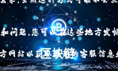 要联系Tokenim的在线客服，通常可以通过以下几种方式：

### 1. 官方网站
访问Tokenim的官方网站，在页面的底部或右侧，通常会有“联系客服”或“在线支持”的按钮。点击后，会出现一个聊天窗口，您可以直接与客服代表交流。

### 2. 社交媒体
许多公司在社交媒体平台上提供客服支持。您可以通过Tokenim的官方Twitter、Facebook或其他社交媒体账号留言或私信，他们通常会迅速回应。

### 3. 电子邮件
查找Tokenim网站上提供的客服邮箱地址，发送您的问题或需求。虽然这种方式可能不会立即得到回复，但通常会在1-3个工作日内得到回应。

### 4. 用户论坛或社区
许多在线平台都有用户论坛或社区，其中用户可以分享经验和问题。您可以在这些地方发帖提问，也许能得到其他用户的帮助。

如果您在寻找特定的联系方式，可以直接访问Tokenim的官方网站以获取最新的客服信息和联系方式。