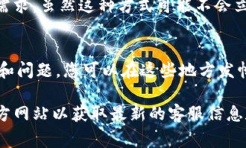 要联系Tokenim的在线客服，通常可以通过以下几种方式：

### 1. 官方网站
访问Tokenim的官方网站，在页面的底部或右侧，通常会有“联系客服”或“在线支持”的按钮。点击后，会出现一个聊天窗口，您可以直接与客服代表交流。

### 2. 社交媒体
许多公司在社交媒体平台上提供客服支持。您可以通过Tokenim的官方Twitter、Facebook或其他社交媒体账号留言或私信，他们通常会迅速回应。

### 3. 电子邮件
查找Tokenim网站上提供的客服邮箱地址，发送您的问题或需求。虽然这种方式可能不会立即得到回复，但通常会在1-3个工作日内得到回应。

### 4. 用户论坛或社区
许多在线平台都有用户论坛或社区，其中用户可以分享经验和问题。您可以在这些地方发帖提问，也许能得到其他用户的帮助。

如果您在寻找特定的联系方式，可以直接访问Tokenim的官方网站以获取最新的客服信息和联系方式。
