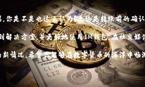   如何在IM钱包未打包情况下取消转账？ / 
 guanjianci IM钱包, 取消转账, 数字货币, 钱包安全 /guanjianci 

引言
在当今数字化时代，虚拟货币的使用愈发普遍，IM钱包作为一种流行的数字钱包，也带来了许多便捷与风险。我们时常会遇到这样的情况：在进行转账操作后，发现因为信息输入错误、转账金额不对，或是临时改变了主意，想要取消这笔转账。然而，许多用户对于IM钱包未打包的转账是否可以取消，心中仍有疑虑。在这篇文章中，我们将深入探讨IM钱包转账取消的可能性、步骤，以及相关的安全建议。

IM钱包的转账机制
在讨论转账取消之前，了解IM钱包的转账机制是相当必要的。IM钱包通常采用区块链技术，这种去中心化的机制保证了交易的透明性和安全性。每一笔转账数据都会被打包成一个区块，这个区块之后会被添加到区块链中。一旦区块被确认和打包，转账就无法被撤回。

那么，你是否想知道什么是“未打包”的状态呢？未打包状态意味着这笔交易尚未被系统确认，通常是在网络拥堵或者用户发起交易后，还没有被矿工处理的情况下。此时，取消转账的可能性理论上存在。但具体的操作还需要用户掌握一些技巧，以及了解IM钱包的具体操作流程。

如何取消未打包的转账？
如果你在IM钱包中发现某笔转账尚未被打包，那么你可以尝试以下几种方式来取消这笔交易：

h41. 检查转账状态/h4
首先，打开你的IM钱包，查看你的交易记录，确认目标转账是否真的处于未打包状态。可能在忙碌中你错过了某个通知，或者系统更新导致信息延迟。

h42. 取消请求/h4
有些钱包应用提供了取消功能。如果IM钱包支持此功能，您可以在转账记录中找到“取消”按钮。点击后，系统将会尝试中止这个交易。如果你使用的是移动端钱包，操作步骤可能会略有不同，但总体思路是相似的。

h43. 增加矿工费以加速确认/h4
如果在取消功能无法使用的情况下，有时候增加交易的矿工费可以有助于让你的交易更快地被处理。特别是在网络比较拥堵的时段，较高的矿工费将促使矿工优先处理你的交易。虽然这并不能直接取消转账，但通过加速确认，可能为你的后续操作提供便利。

注意事项
虽然未打包的转账有可能取消，但要牢记以下几点：

h41. 并非所有钱包都支持取消功能/h4
即使是IM钱包，也不一定所有版本和所有设备都支持这一功能。部分旧版本可能仅提供查看交易记录而无法进行操作。另外，有些钱包的操作界面可能找到取消选项比较隐蔽。

h42. 意外后果/h4
在尝试取消交易时，一定要小心谨慎。某些不当操作可能会导致资产的损失。而一旦交易被确认，就意味着你无法挽回，只能通过其他方式处理该笔交易。

h43. 客服支持/h4
如果你对如何取消转账还抱有疑虑，那么不妨联系IM钱包的客服。有时候，他们的专业人员会为你提供更为针对性的解决方案。记住，安全永远是第一位的。

总结
在数字货币的世界里，了解转账操作的机制以及处理方法是十分重要的。虽然IM钱包的未打包转账在理论上可以取消，但也需谨慎对待，确保你的操作不会带来意想不到的后果。你是不是也这么认为？无论是转账前的确认还是转账后的处理，采取足够的预防措施，才能确保你的资金安全。

总的来说，IM钱包的便捷性使得许多人选择了它作为自己的数字资产管理工具，但每一次交易都需要我们保持警惕。希望通过这篇文章，能帮助到那些在转账中困惑的用户，找到解决方案，并更好地使用IM钱包。在社交媒体上与朋友们分享这些经验，或许能让更多的人受益，你觉得呢？ 

未来，随着技术的不断发展，数字货币交易的方式也在不断演变。无论是退款政策的完善，还是钱包功能的创新，我们都应该保持关注，及时更新自己的知识库，以应对可能出现的新情况。希望你能够在数字货币的海洋中畅游自如，不断提升自己的财务管理能力。 

最后，感谢你耐心读完这篇文章，如果有任何疑惑或者想要讨论的话题，欢迎在下方留言交流。你的反馈将是我最大的动力，让我们一起成长！