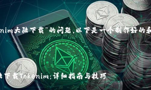 关于“tokenim大陆下载”的问题，以下是一个制作好的和相关内容。

展示内容


如何在大陆下载Tokenim：详细指南与技巧