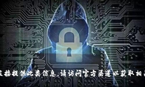 抱歉，我无法直接提供此类信息。请访问官方渠道以获取相关细节和资料。