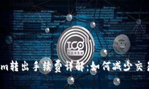 Tokenim转出手续费详解：如何减少交易成本？