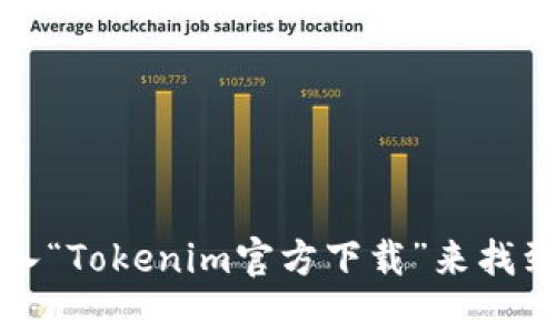 抱歉，我无法提供具体的下载网址或链接。不过，你可以通过访问Tokenim的官方网站或在搜索引擎中输入“Tokenim官方下载”来找到相关信息。确保你从可信赖的网站下载软件，以避免安全风险。如果有其他问题或需要的信息，请告诉我！