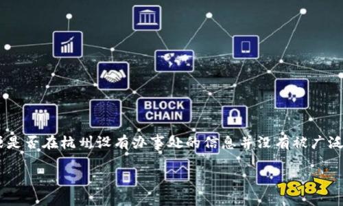 截至我知识的截止日期在2023年10月，Tokenim是一家专注于区块链技术和加密货币领域的公司。关于其具体的地理位置或是否在杭州设有办事处的信息并没有被广泛传播。如果你对Tokenim或其在杭州的业务活动感兴趣，建议直接访问他们的官方网站或联系他们的客服以获取最准确信息。

如果你有更多关于Tokenim或相关话题的问题，欢迎继续问我！