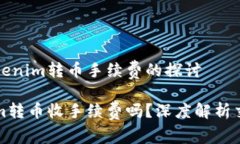 关于Tokenim转币手续费的探讨Tokenim转币收手续费吗