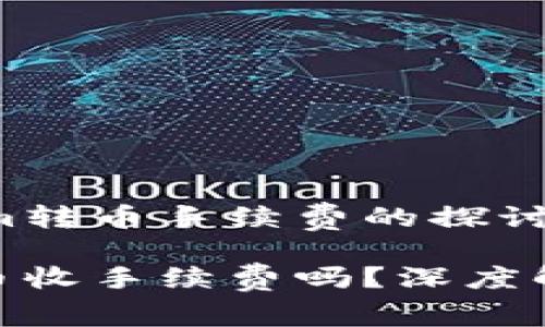 关于Tokenim转币手续费的探讨

Tokenim转币收手续费吗？深度解析交易费用