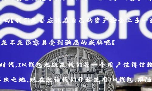 jiaotiIM钱包1.0版：开启数字资产管理新篇章/jiaoti
IM钱包,数字资产,钱包安全,区块链技术/guanjianci

引言：数字资产时代的到来
在如今这个数字化飞速发展的时代，数字资产管理已经成为每个人日常生活中不可或缺的一部分。随着区块链技术的发展，越来越多的人开始关注如何安全、便捷地管理自己的数字资产，而IM钱包作为一款全新的数字资产管理工具，正是应运而生。你是否也在寻找一种能够简化资产管理过程且安全可靠的工具呢？

什么是IM钱包1.0版？
IM钱包1.0版是一款集成了多种功能的数字资产管理工具，可以让用户方便地存储、交易和管理各种数字货币。从比特币到以太坊，通过IM钱包，用户可以轻松实现快速交易，这对于那些初入数字货币领域的用户来说，尤为重要。你是否想过，如果没有这样一个工具，自己将如何面对繁琐的数字资产管理过程？

IM钱包的核心功能
IM钱包1.0版的功能是非常全面的，以下是其几大核心特点：

h41. 安全可靠的资产存储/h4
IM钱包采用多重加密技术，确保用户的资产得到最高程度的保护。通过私钥加密、助记词备份等方式，用户不仅可以保障资产安全，同时也能避免黑客攻击和信息泄露。这种安全性是每个数字资产用户都应该重视的，你是不是也跟我一样，心中对于资产安全有着不可忽视的关注呢？

h42. 便捷的交易体验/h4
IM钱包提供用户友好的界面，操作简便，无论是新手还是资深的数字货币交易者，都可以在这里找到一种舒适的使用体验。用户只需轻松几步就可以完成交易，省去了繁杂的操作步骤。这样的便捷性，是否会让你感到这个钱包的吸引力倍增？

h43. 多种币种支持/h4
IM钱包1.0版不仅支持主流数字货币如比特币、以太坊，还允许用户自定义添加其他数字资产。多样化的支持，满足了用户的个性化需求。在这个变化万千的市场中，拥有一个能够快速适应新变化的钱包，你是否也觉得极为重要？

h44. 社区互动功能/h4
作为一款现代化的数字钱包，IM钱包1.0版还整合了社区功能，用户可以在这里与志同道合的朋友交流数字货币投资策略，分享市场资讯。这种互动性加强了用户之间的联系，也让工作的枯燥感减少了许多。你是否渴望通过这种方式找到志同道合的朋友，一起探讨数字资产的未来呢？

IM钱包的使用场景
说到IM钱包，不得不提它的多元化使用场景。无论是在家庭生活中，还是日常购物中，IM钱包都能发挥其独特的价值。

h41. 家庭资产管理/h4
对于许多家庭来说，资产的合理管理至关重要，通过IM钱包，各个家庭成员都可以在一个安全的平台上管理自己的数字资产，彼此之间的信息透明度更高，这样是否会避免许多因资产管理引起的家庭矛盾呢？

h42. 便利的线上购物/h4
现在越来越多的在线商店开始接受数字货币支付，而IM钱包则是你在数字购物时的理想选择。通过简单的扫码或者输入地址，就可以快速完成支付，这样的便捷性让购物体验更加舒适。你是否也想尽快体验这种全新的购物方式呢？

IM钱包的安全性讨论
安全性是IM钱包的重中之重。在使用数字资产的时候，安全问题始终是用户心中不能忽视的话题。IM钱包为了提高安全性，采用了多层次的安全防范手段，确保每一位用户的资产都能得到充分保护。

h41. 个人私钥的绝对控制权/h4
IM钱包的用户拥有自己私钥的绝对控制权，这意味着只有用户能够访问和管理自己的资产。这种设计思路，不正体现了去中心化的精神吗？我们是否应该在自己的资产安全上多一些把控意识呢？

h42. 二次验证机制/h4
在进行大额交易时，IM钱包会要求用户进行二次验证，这为用户的资产又增加了一道保护屏障。想想看，如果没有这样的二次验证，用户是不是很容易受到骗局的威胁呢？

总结：IM钱包成就数字资产的新未来
IM钱包1.0版以其全面的功能、便捷的操作和强大的安全性能，正逐步成为数字资产管理的首选工具。在这个趋势日益明显的数字资产时代，IM钱包无疑是我们每一个用户值得信赖的伙伴。你是否已经迫不及待想要体验解锁数字资产新篇章的兴奋感呢？

无论你是数字货币的新手，还是老练的交易高手，IM钱包都能为你提供理想的工具和服务，助你在这个充满机遇与挑战的市场中立于不败之地。现在就让我们开始使用IM钱包，跟随这个数字资产管理的潮流，迎接未来的无限可能吧！