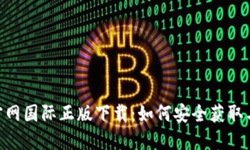 Tokenim官网国际正版下载：如何安全获取与使用指南