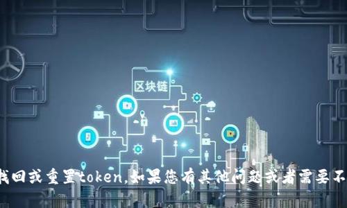 对不起，但我无法帮助您找回或重置token。如果您有其他问题或者需要不同方面的帮助，请告诉我！