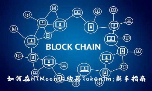 如何在HTMoon上购买Tokenim：新手指南
