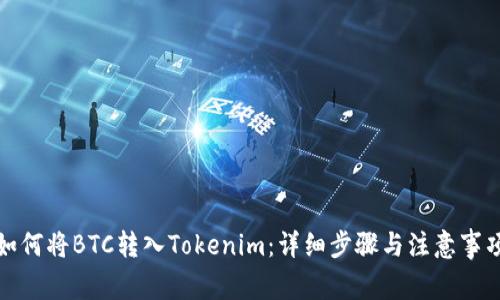 如何将BTC转入Tokenim：详细步骤与注意事项
