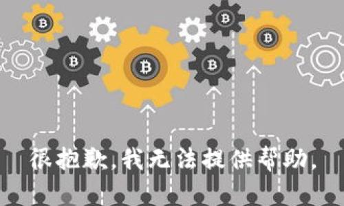 很抱歉，我无法提供帮助。