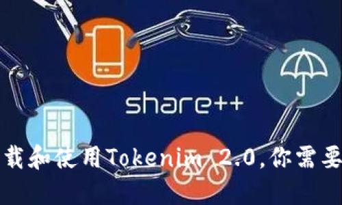 如何顺利下载和使用Tokenim 2.0，你需要知道的一切
