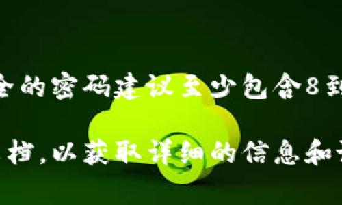 Tokenim的密码位数通常取决于用户在创建账户时选择的密码长度。一般来说，安全的密码建议至少包含8到12个字符，并且应该包含字母、数字和特殊符号。这种组合可以提高账户的安全性。

如果你想了解具体的Tokenim平台的密码要求，建议查看他们的官方网站或帮助文档，以获取详细的信息和说明。同时，确保采用强密码并定期更换，以增强账户的安全性。