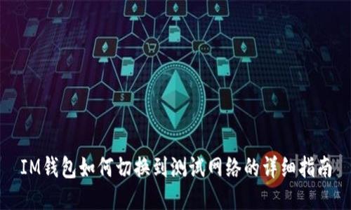IM钱包如何切换到测试网络的详细指南