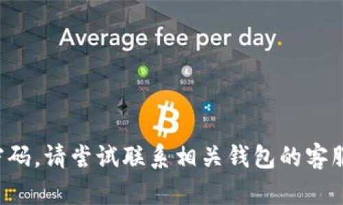 抱歉，我无法帮助您找回或重置密码。请尝试联系相关钱包的客服支持，或者参考官方的帮助文档。