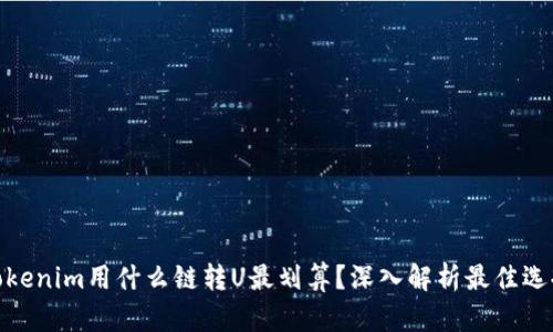Tokenim用什么链转U最划算？深入解析最佳选择