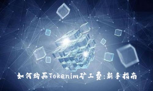 如何购买Tokenim矿工费：新手指南