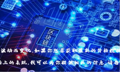 截至2023年10月，Tokenim的具体价格信息会随着市场波动而变化。如果你想要获取最新的价格数据，建议访问加密货币交易所或者财经网站查询实时行情。

如果你有兴趣了解Tokenim的功能、用途或者是其在市场上的表现，我可以为你提供相关的信息。请告诉我你最想了解的方面！