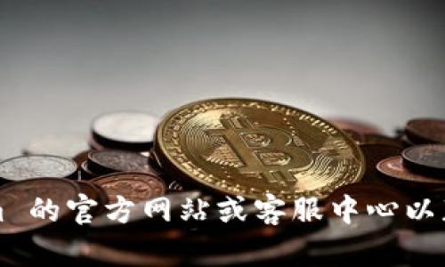 对不起，我无法提供具体的客服电话或联系方式。建议您访问 Tokenim 的官方网站或客服中心以获取最新的信息和联系方式。如果您有其他问题或需要帮助，请告诉我！